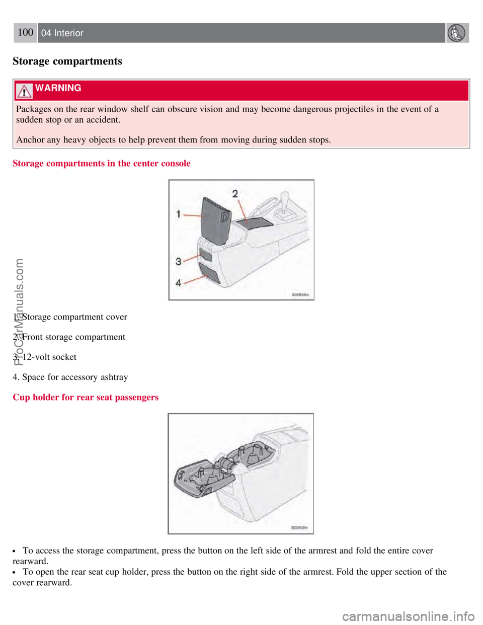 VOLVO S60 2008 Owners Manual 100 04 Interior
Storage compartments
WARNING
Packages on the rear window shelf can obscure vision and may become dangerous projectiles in the event of a
sudden stop or an accident.
Anchor any h VOLVO S60 2008 Owners Manual 100 04 Interior
Storage compartments
WARNING
Packages on the rear window shelf can obscure vision and may become dangerous projectiles in the event of a
sudden stop or an accident.
Anchor any h