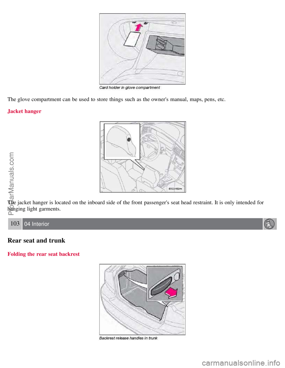 VOLVO S60 2008 Owners Manual The glove compartment can be used to store things such as the owners manual, maps, pens, etc.
Jacket hanger
The jacket hanger is located on the inboard side of the front passengers seat head VOLVO S60 2008 Owners Manual The glove compartment can be used to store things such as the owners manual, maps, pens, etc.
Jacket hanger
The jacket hanger is located on the inboard side of the front passengers seat head