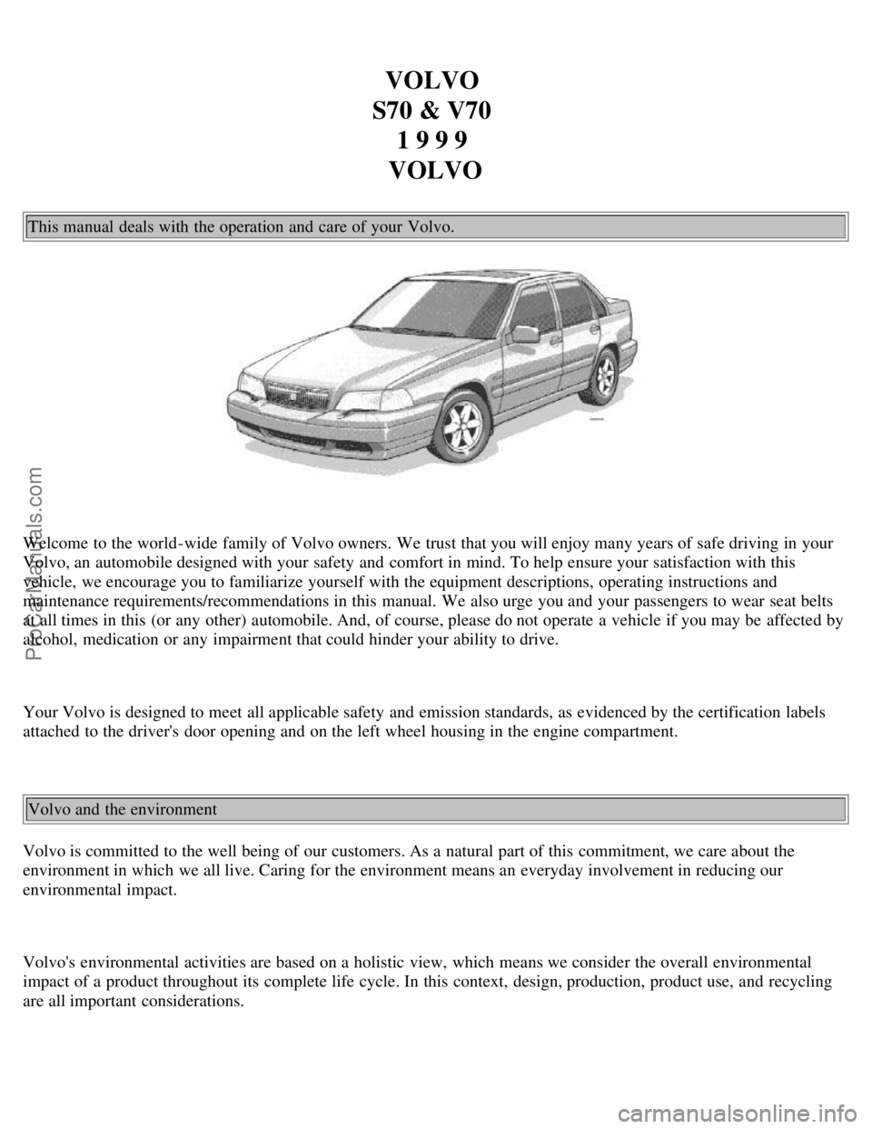 VOLVO S70 1999 Owners Manual VOLVO
S70 & V70 1 9 9 9
VOLVO
This manual deals with the operation and care of your Volvo.
Welcome to the world-wide family of Volvo owners. We trust that you will enjoy many years of safe drivi VOLVO S70 1999 Owners Manual VOLVO
S70 & V70 1 9 9 9
VOLVO
This manual deals with the operation and care of your Volvo.
Welcome to the world-wide family of Volvo owners. We trust that you will enjoy many years of safe drivi
