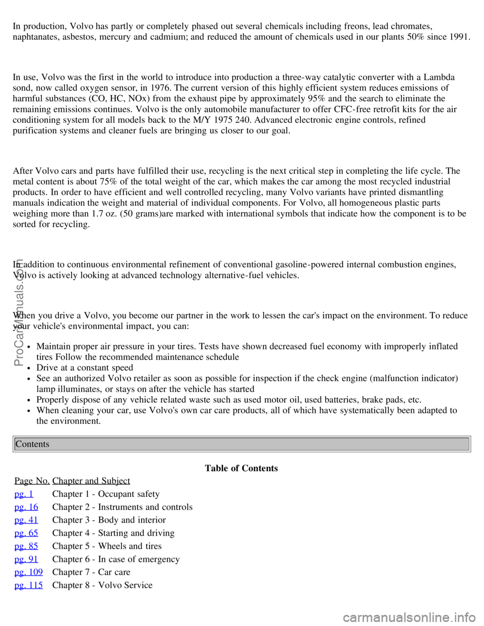 VOLVO S70 1999  Owners Manual In production, Volvo has partly or completely  phased out several chemicals including freons, lead chromates,
naphtanates, asbestos, mercury and  cadmium; and  reduced the amount of chemicals used in 