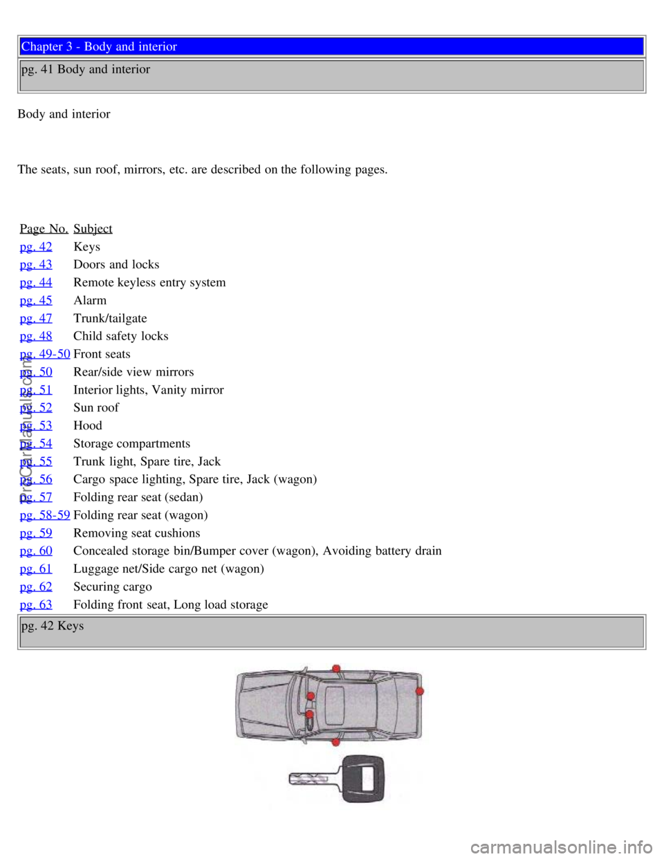 VOLVO S70 1999 User Guide Chapter 3 - Body and interior
pg. 41 Body and interior
Body and interior
The seats, sun roof, mirrors, etc. are described on the following pages.
Page No.
Subject
pg. 42Keys
pg. 43
Doors and l VOLVO S70 1999 User Guide Chapter 3 - Body and interior
pg. 41 Body and interior
Body and interior
The seats, sun roof, mirrors, etc. are described on the following pages.
Page No.
Subject
pg. 42Keys
pg. 43
Doors and l
