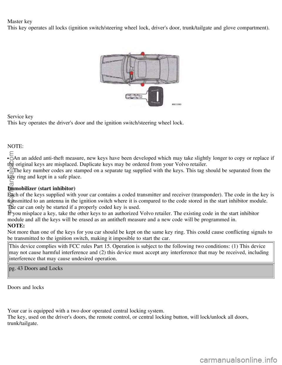 VOLVO S70 1999 User Guide Master key
This key operates all locks (ignition switch/steering wheel lock, drivers door, trunk/tailgate and glove compartment).
Service key
This key operates the drivers door and the igni VOLVO S70 1999 User Guide Master key
This key operates all locks (ignition switch/steering wheel lock, drivers door, trunk/tailgate and glove compartment).
Service key
This key operates the drivers door and the igni