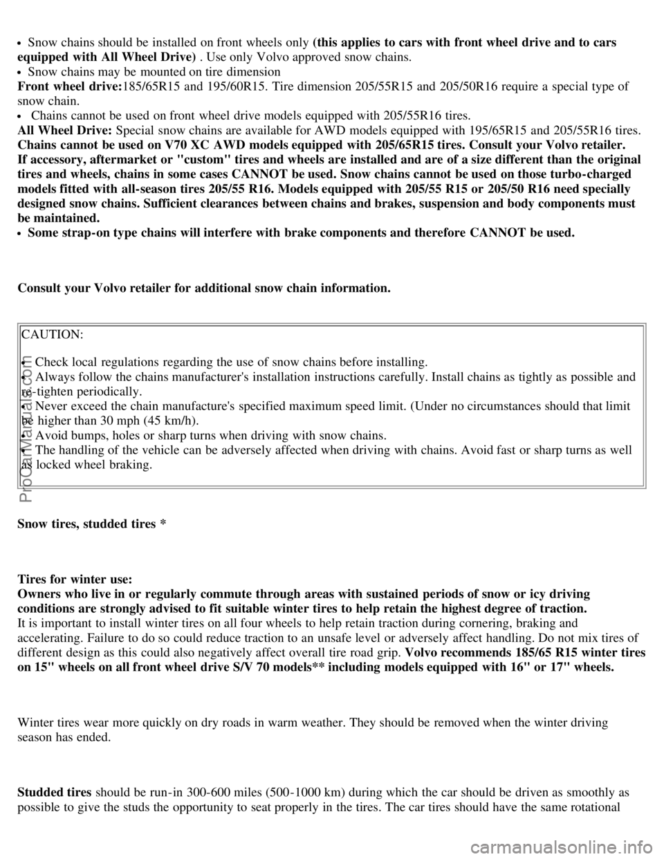 VOLVO S70 1999  Owners Manual Snow chains should be  installed on front  wheels only (this applies  to cars with front wheel  drive and to cars
equipped  with All Wheel Drive)  . Use only Volvo approved snow chains.
Snow chains ma