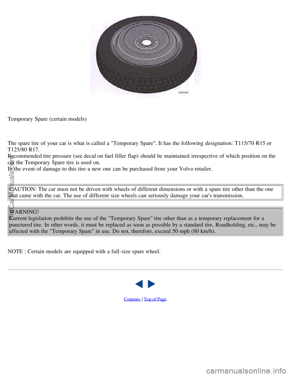 VOLVO S70 1999 Owners Guide Temporary Spare (certain models)
The spare tire of your car is what is called a "Temporary Spare". It has the following designation: T115/70 R15 or
T125/80 R17.
Recommended tire pressure (see deca VOLVO S70 1999 Owners Guide Temporary Spare (certain models)
The spare tire of your car is what is called a "Temporary Spare". It has the following designation: T115/70 R15 or
T125/80 R17.
Recommended tire pressure (see deca