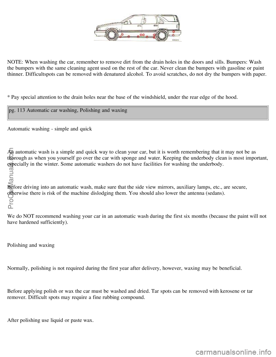 VOLVO S70 1999 Owners Guide NOTE: When washing the car, remember to remove dirt from the drain holes in the doors and sills. Bumpers: Wash
the bumpers with the same cleaning agent used on the rest of the car. Never clean t VOLVO S70 1999 Owners Guide NOTE: When washing the car, remember to remove dirt from the drain holes in the doors and sills. Bumpers: Wash
the bumpers with the same cleaning agent used on the rest of the car. Never clean t