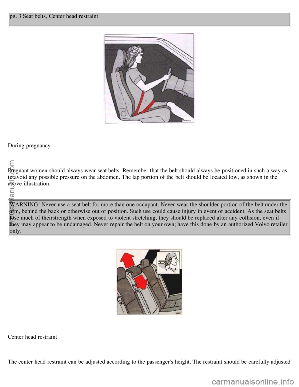 VOLVO S70 1999  Owners Manual pg. 3 Seat belts, Center head restraint
During pregnancy
Pregnant women  should always wear  seat belts. Remember that the belt should always be  positioned in such a  way as
to avoid any  possible pr