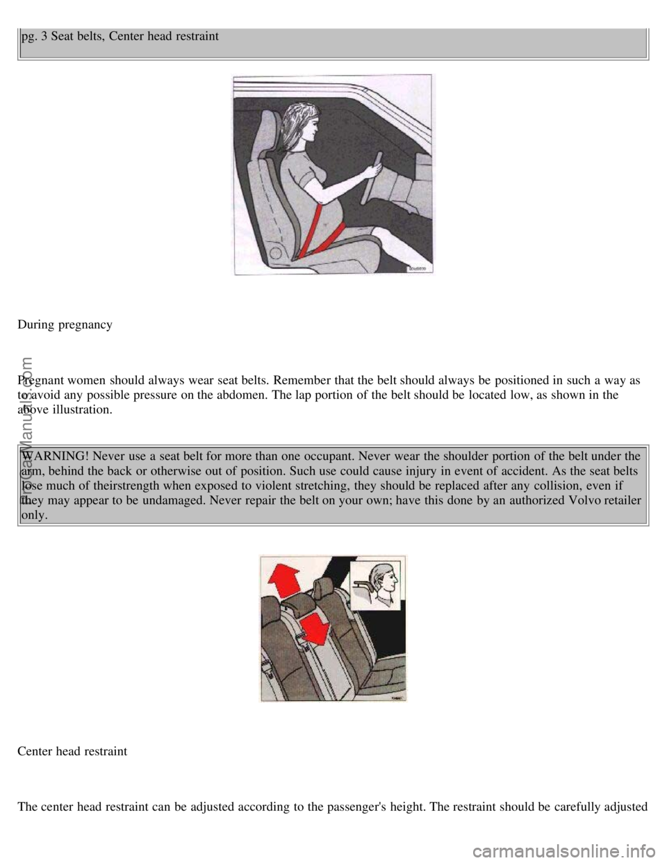 VOLVO S70 1999 Owners Manual pg. 3 Seat belts, Center head restraint
During pregnancy
Pregnant women should always wear seat belts. Remember that the belt should always be positioned in such a way as
to avoid any possible pr VOLVO S70 1999 Owners Manual pg. 3 Seat belts, Center head restraint
During pregnancy
Pregnant women should always wear seat belts. Remember that the belt should always be positioned in such a way as
to avoid any possible pr