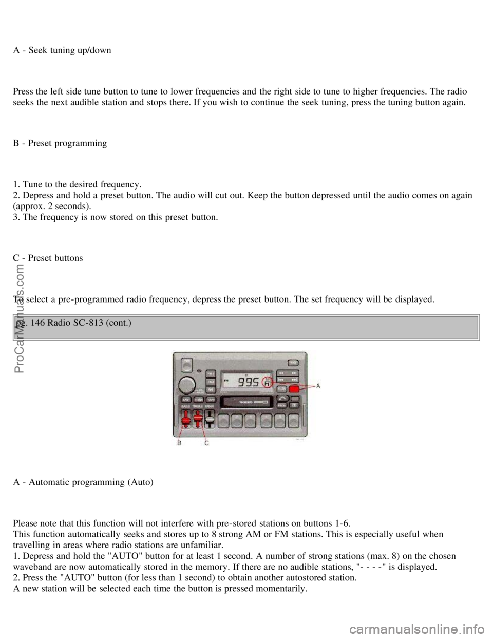 VOLVO S70 1999 Workshop Manual A - Seek tuning up/down
Press the left side tune button to tune to lower frequencies and the right side to tune to higher frequencies. The radio
seeks the next audible station and stops there. If VOLVO S70 1999 Workshop Manual A - Seek tuning up/down
Press the left side tune button to tune to lower frequencies and the right side to tune to higher frequencies. The radio
seeks the next audible station and stops there. If