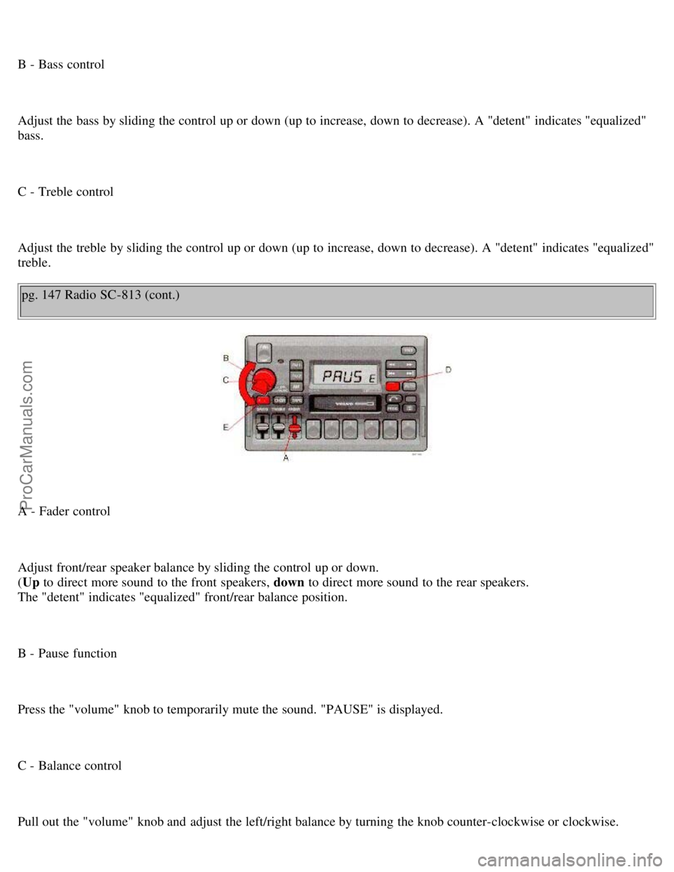 VOLVO S70 1999 Workshop Manual B - Bass control
Adjust the bass by sliding the control up or down (up to increase, down to decrease). A "detent" indicates "equalized"
bass.
C - Treble control
Adjust the treble by sliding the contr VOLVO S70 1999 Workshop Manual B - Bass control
Adjust the bass by sliding the control up or down (up to increase, down to decrease). A "detent" indicates "equalized"
bass.
C - Treble control
Adjust the treble by sliding the contr