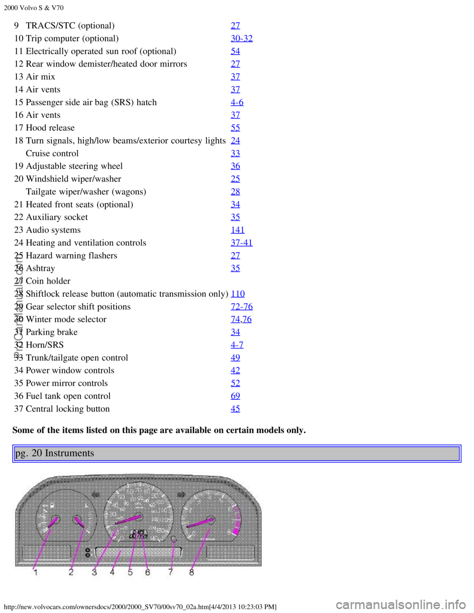 VOLVO S70 2000 User Guide 2000 Volvo S & V70
http://new.volvocars.com/ownersdocs/2000/2000_SV70/00sv70_02a.htm[4/4/2013 10:23:03 PM]
9TRACS/STC (optional) 27
10Trip computer (optional) 30-32
11Electrically operated  sun roof (