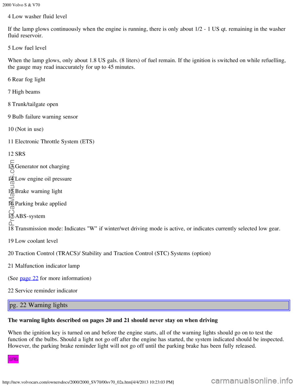 VOLVO S70 2000 User Guide 2000 Volvo S & V70
http://new.volvocars.com/ownersdocs/2000/2000_SV70/00sv70_02a.htm[4/4/2013 10:23:03 PM]
4 Low washer fluid level
If the lamp glows continuously when the engine is running, there is 