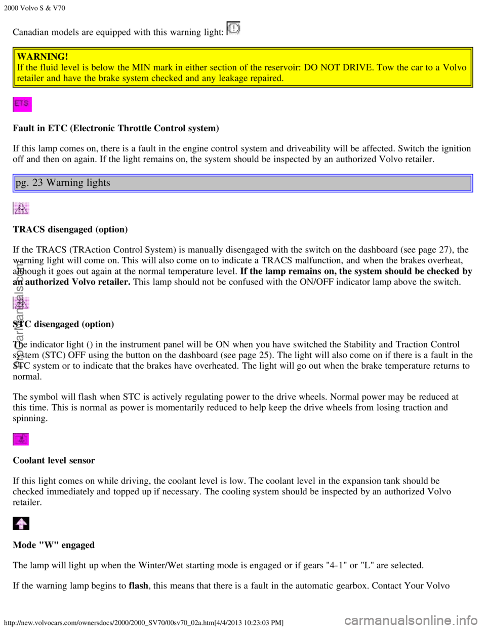 VOLVO S70 2000 Owners Manual 2000 Volvo S & V70
http://new.volvocars.com/ownersdocs/2000/2000_SV70/00sv70_02a.htm[4/4/2013 10:23:03 PM]
Canadian models are equipped with this  warning light: 
WARNING!
If the fluid level  is below