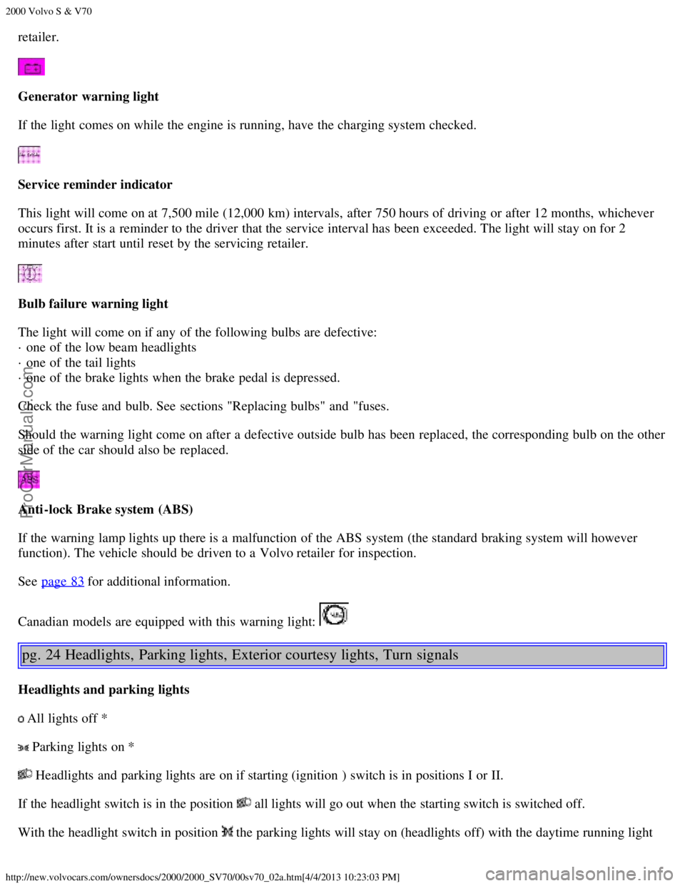 VOLVO S70 2000 Owners Manual 2000 Volvo S & V70
http://new.volvocars.com/ownersdocs/2000/2000_SV70/00sv70_02a.htm[4/4/2013 10:23:03 PM]
retailer.
Generator  warning light
If the light comes on while the engine is running, have th
