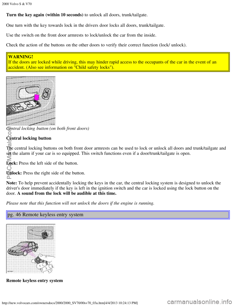 VOLVO S70 2000 Owners Manual 2000 Volvo S & V70
http://new.volvocars.com/ownersdocs/2000/2000_SV70/00sv70_03a.htm[4/4/2013 10:24:13 PM]
Turn the key again (within 10 seconds) to unlock all doors, trunk/tailgate.
One turn with the
