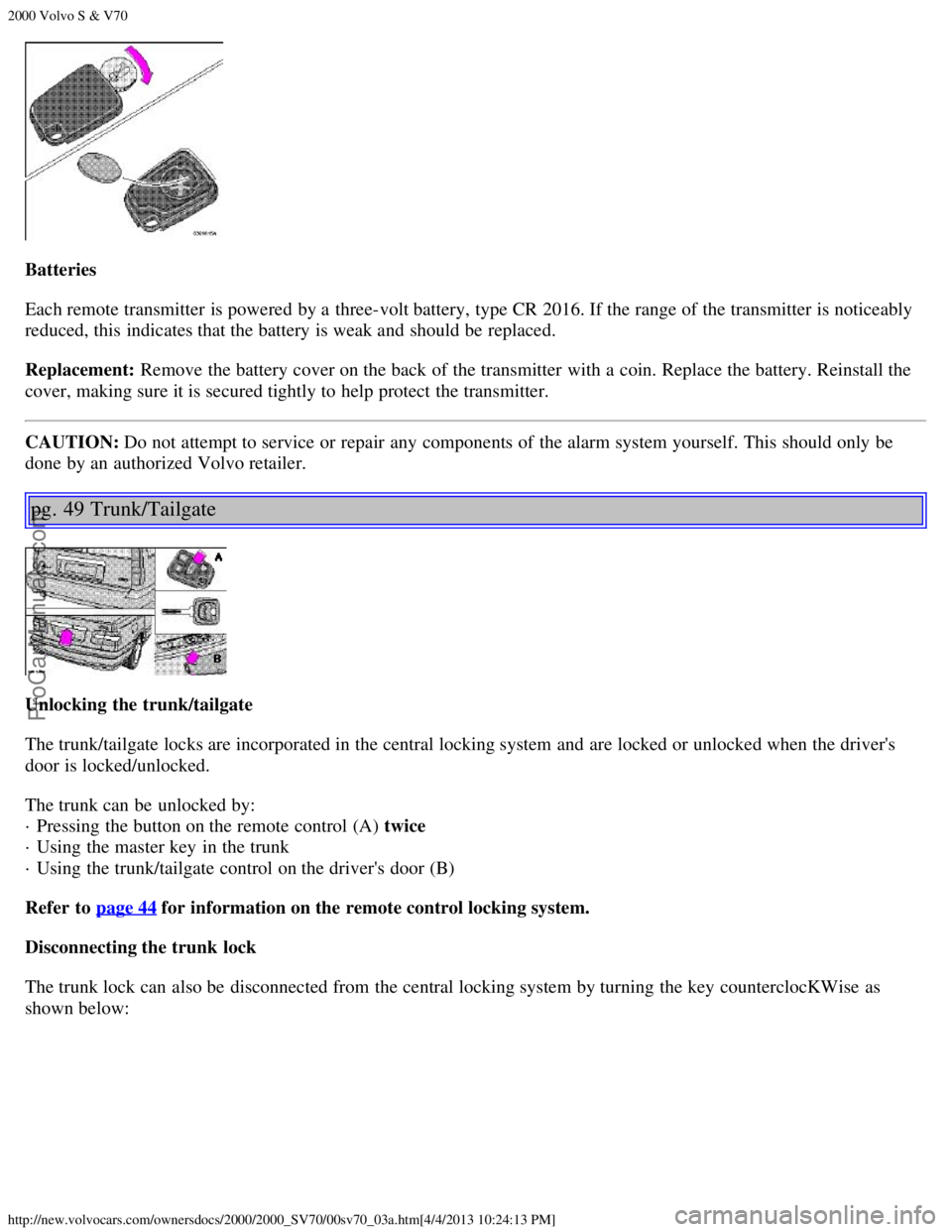 VOLVO S70 2000 Owners Guide 2000 Volvo S & V70
http://new.volvocars.com/ownersdocs/2000/2000_SV70/00sv70_03a.htm[4/4/2013 10:24:13 PM]
Batteries
Each remote transmitter is powered  by a  three-volt battery, type CR 2016. If the 