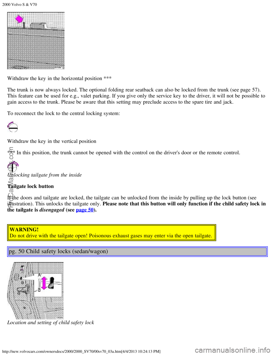 VOLVO S70 2000 Owners Guide 2000 Volvo S & V70
http://new.volvocars.com/ownersdocs/2000/2000_SV70/00sv70_03a.htm[4/4/2013 10:24:13 PM]
Withdraw the key  in the horizontal position ***
The trunk is now always locked. The optional