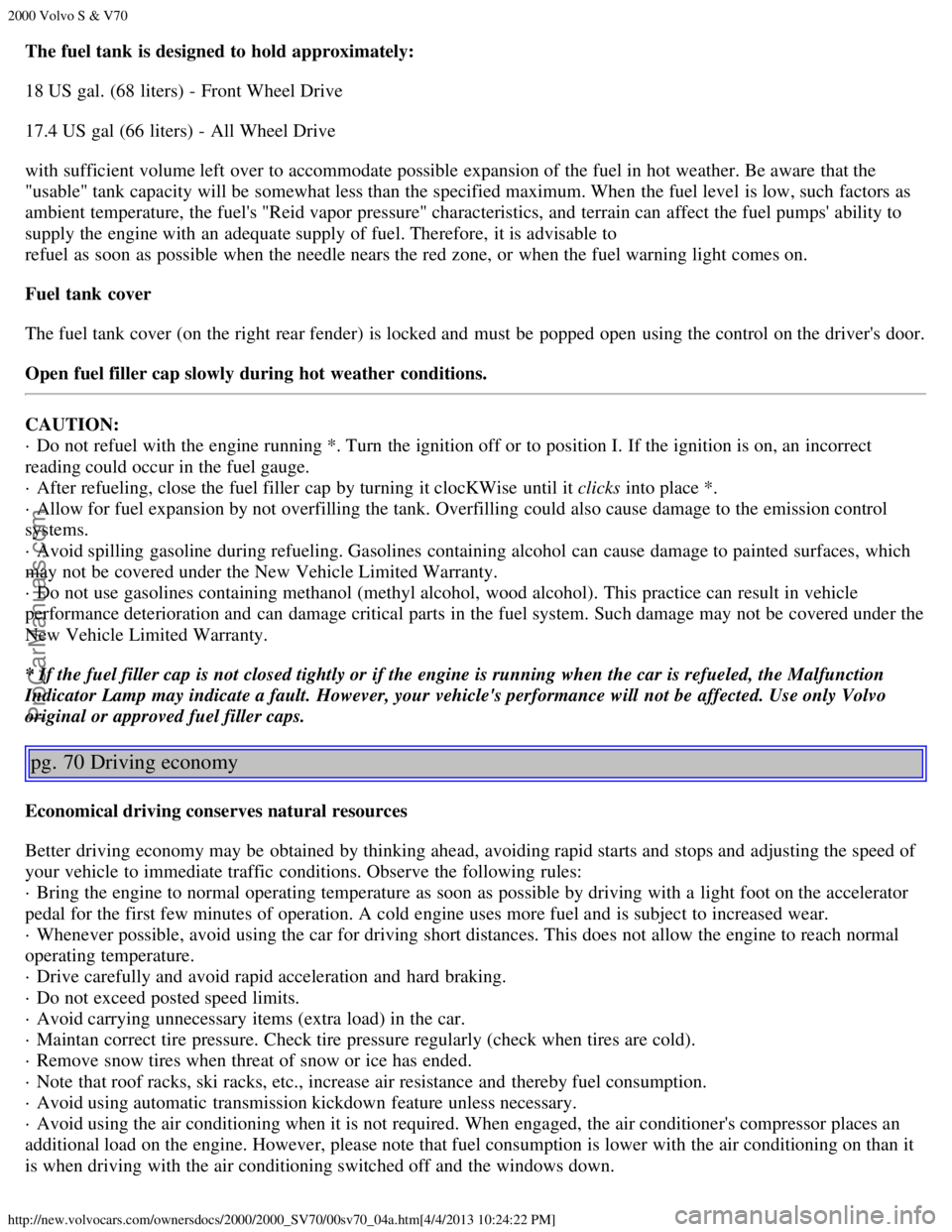 VOLVO S70 2000  Owners Manual 2000 Volvo S & V70
http://new.volvocars.com/ownersdocs/2000/2000_SV70/00sv70_04a.htm[4/4/2013 10:24:22 PM]
The fuel tank  is designed to hold approximately:
18 US gal. (68 liters) - Front Wheel Drive
