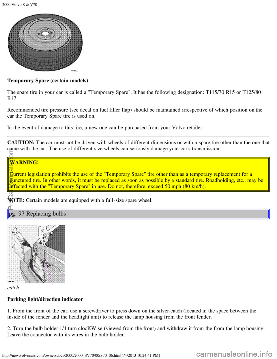 VOLVO S70 2000 Service Manual 2000 Volvo S & V70
http://new.volvocars.com/ownersdocs/2000/2000_SV70/00sv70_06.htm[4/4/2013 10:24:41 PM]
Temporary Spare (certain models)
The spare tire in your car is called a  "Temporary Spare". It
