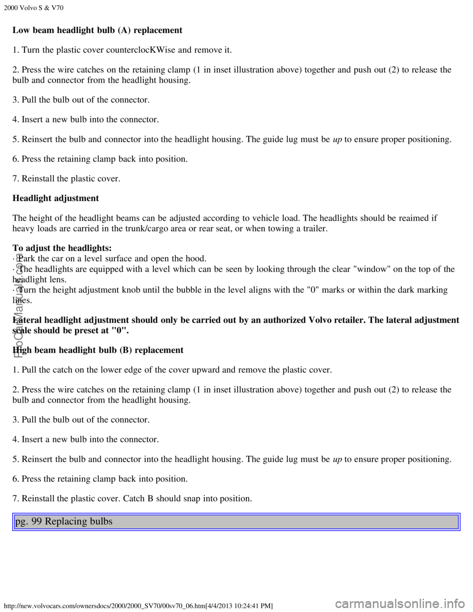 VOLVO S70 2000  Owners Manual 2000 Volvo S & V70
http://new.volvocars.com/ownersdocs/2000/2000_SV70/00sv70_06.htm[4/4/2013 10:24:41 PM]
Low beam headlight  bulb  (A) replacement
1. Turn  the plastic cover counterclocKWise  and  re