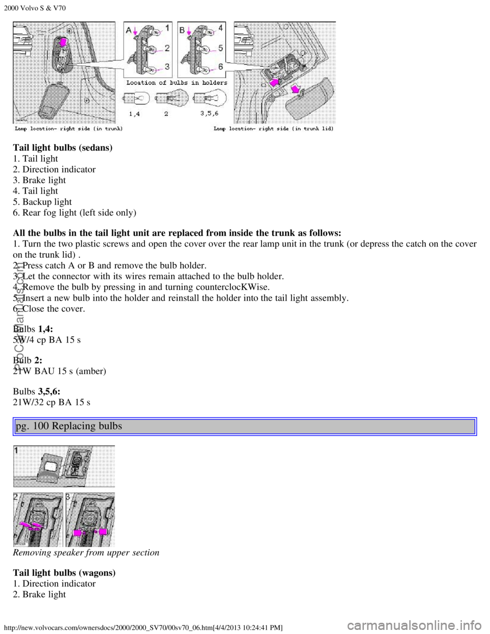 VOLVO S70 2000 Workshop Manual 2000 Volvo S & V70
http://new.volvocars.com/ownersdocs/2000/2000_SV70/00sv70_06.htm[4/4/2013 10:24:41 PM]
Tail light  bulbs (sedans) 
1. Tail light 
2. Direction indicator 
3. Brake light 
4. Tail lig