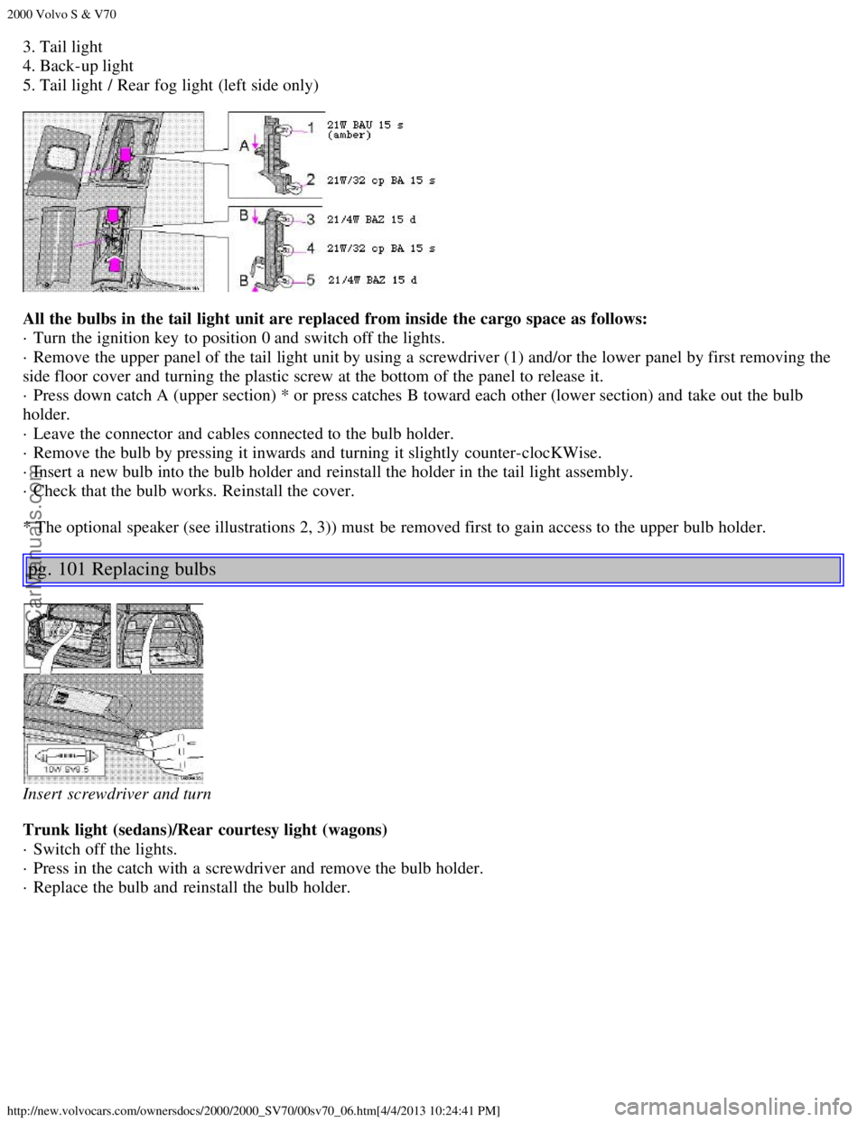 VOLVO S70 2000 Workshop Manual 2000 Volvo S & V70
http://new.volvocars.com/ownersdocs/2000/2000_SV70/00sv70_06.htm[4/4/2013 10:24:41 PM]
3. Tail light 
4. Back-up light 
5. Tail light / Rear fog light (left side only)
All the bulbs