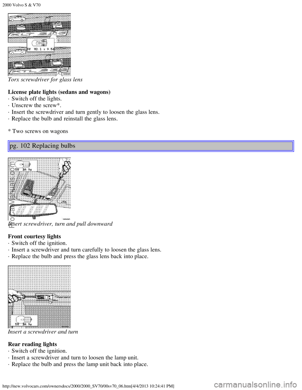 VOLVO S70 2000 Workshop Manual 2000 Volvo S & V70
http://new.volvocars.com/ownersdocs/2000/2000_SV70/00sv70_06.htm[4/4/2013 10:24:41 PM]
Torx screwdriver for glass lens
License plate lights (sedans and wagons) 
· Switch off the li