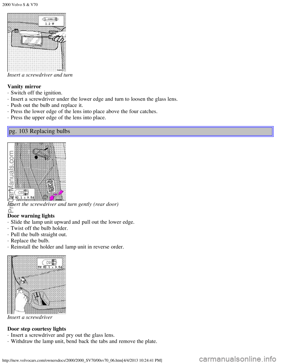 VOLVO S70 2000 Workshop Manual 2000 Volvo S & V70
http://new.volvocars.com/ownersdocs/2000/2000_SV70/00sv70_06.htm[4/4/2013 10:24:41 PM]
Insert a screwdriver and turn 
Vanity mirror 
· Switch off the ignition. 
· Insert a  screwd