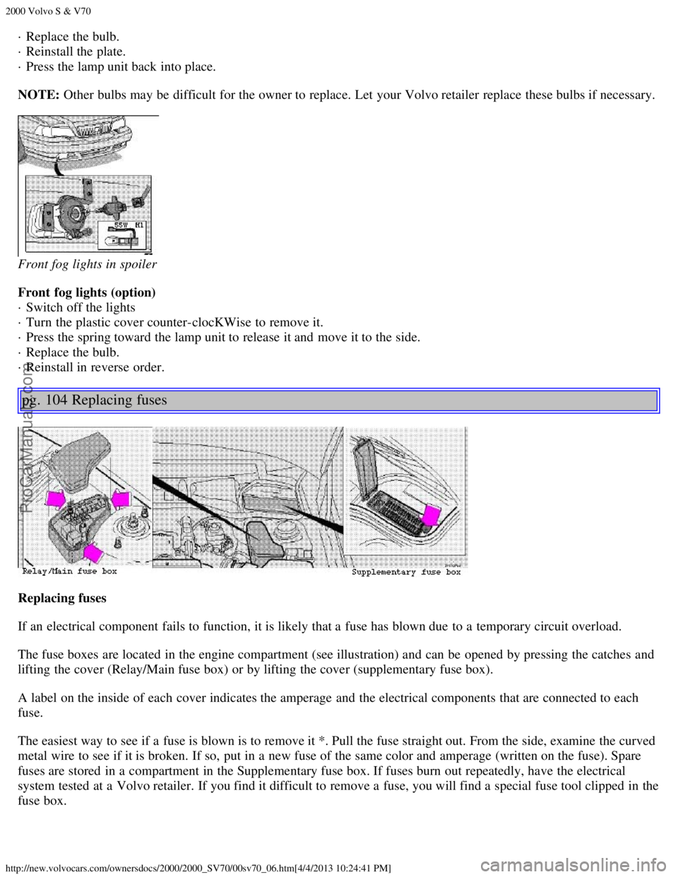 VOLVO S70 2000 Workshop Manual 2000 Volvo S & V70
http://new.volvocars.com/ownersdocs/2000/2000_SV70/00sv70_06.htm[4/4/2013 10:24:41 PM]
· Replace the bulb. 
· Reinstall the plate.  
· Press the lamp unit back into place.
NOTE: 