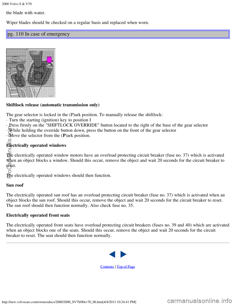 VOLVO S70 2000 Repair Manual 2000 Volvo S & V70
http://new.volvocars.com/ownersdocs/2000/2000_SV70/00sv70_06.htm[4/4/2013 10:24:41 PM]
the blade with water.
Wiper blades should be  checked on a  regular basis and  replaced  when 