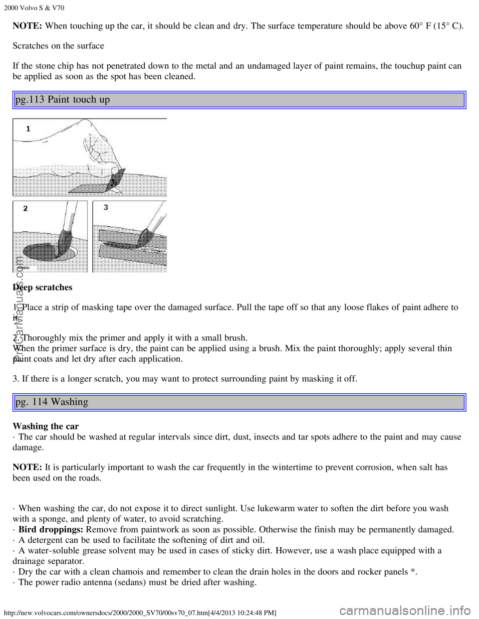 VOLVO S70 2000 Repair Manual 2000 Volvo S & V70
http://new.volvocars.com/ownersdocs/2000/2000_SV70/00sv70_07.htm[4/4/2013 10:24:48 PM]
NOTE: When touching up the car, it should be  clean and  dry. The surface  temperature should 
