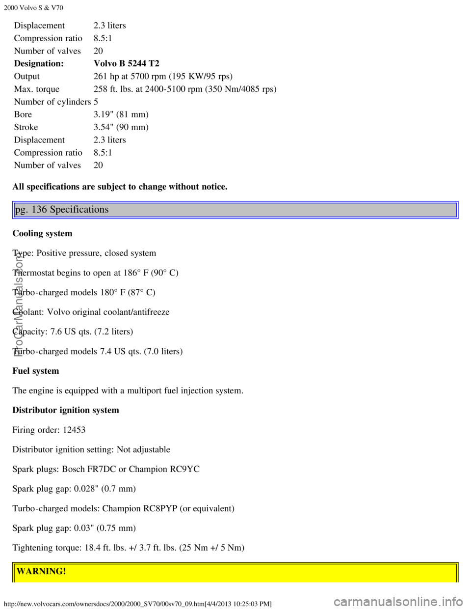 VOLVO S70 2000 Manual PDF 2000 Volvo S & V70
http://new.volvocars.com/ownersdocs/2000/2000_SV70/00sv70_09.htm[4/4/2013 10:25:03 PM]
Displacement2.3 liters
Compression ratio8.5:1
Number of valves 20
Designation: Volvo B 5244 T2