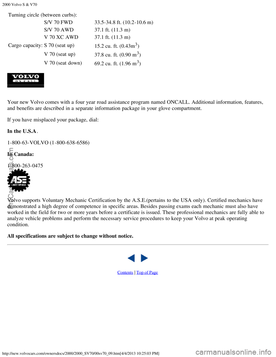 VOLVO S70 2000 Manual PDF 2000 Volvo S & V70
http://new.volvocars.com/ownersdocs/2000/2000_SV70/00sv70_09.htm[4/4/2013 10:25:03 PM]
Turning circle (between curbs):
S/V 70 FWD33.5-34.8 ft. (10.2-10.6 m)
S/V 70 AWD 37.1 ft. (11.