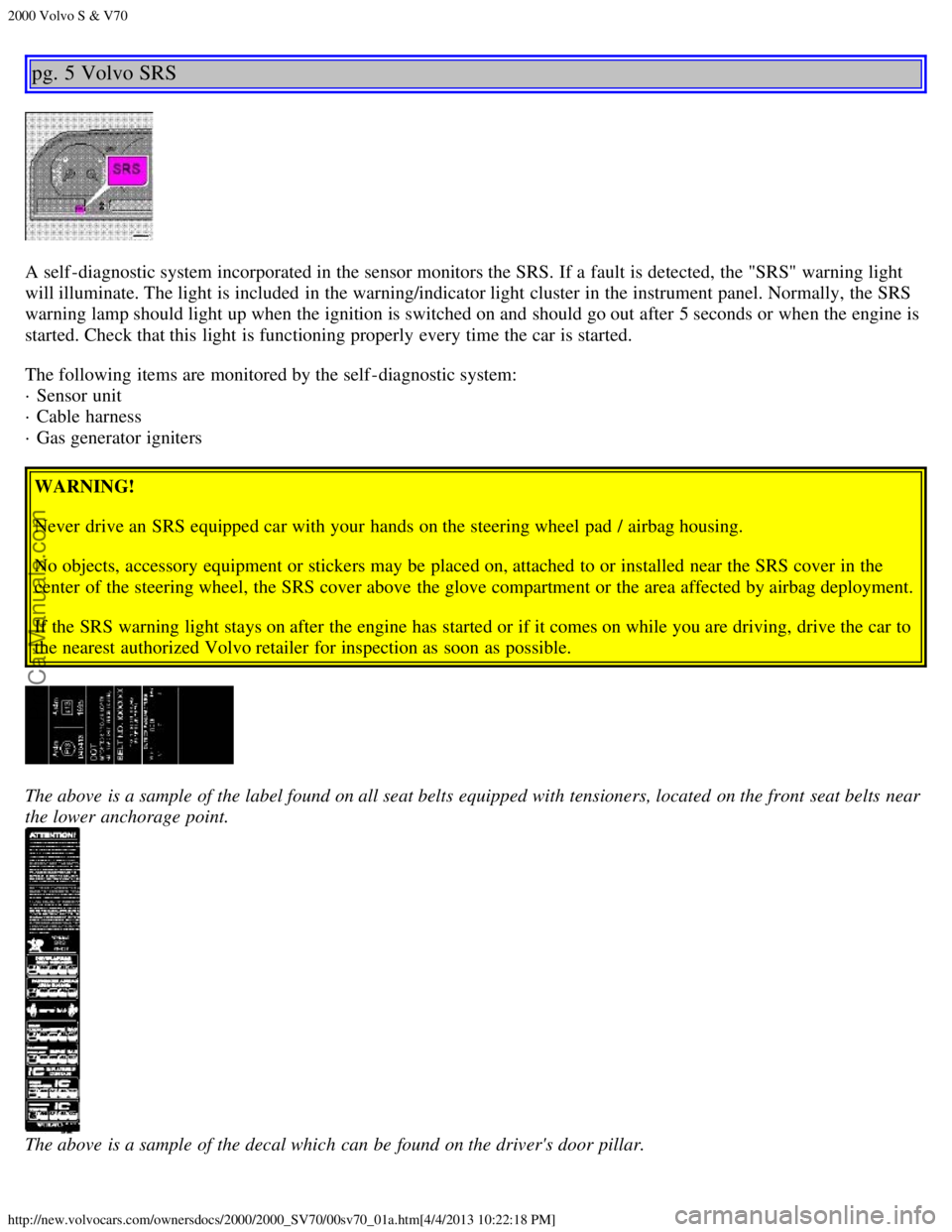 VOLVO S70 2000  Owners Manual 2000 Volvo S & V70
http://new.volvocars.com/ownersdocs/2000/2000_SV70/00sv70_01a.htm[4/4/2013 10:22:18 PM]
pg. 5 Volvo SRS
A self -diagnostic system incorporated in the sensor monitors the SRS. If a  