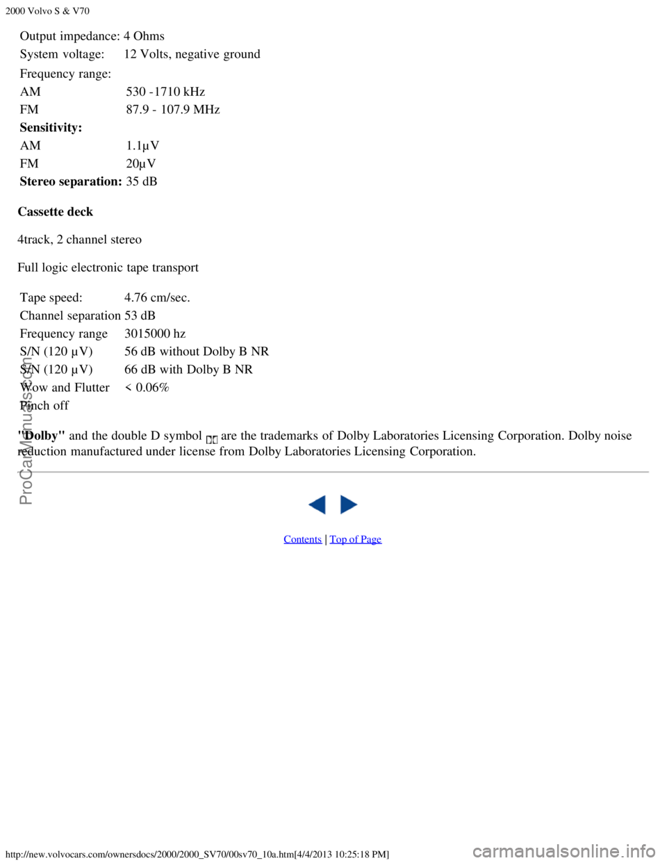 VOLVO S70 2000  Owners Manual 2000 Volvo S & V70
http://new.volvocars.com/ownersdocs/2000/2000_SV70/00sv70_10a.htm[4/4/2013 10:25:18 PM]
Output impedance:4 Ohms
System  voltage:12 Volts, negative ground
Frequency range:
AM 530 -17