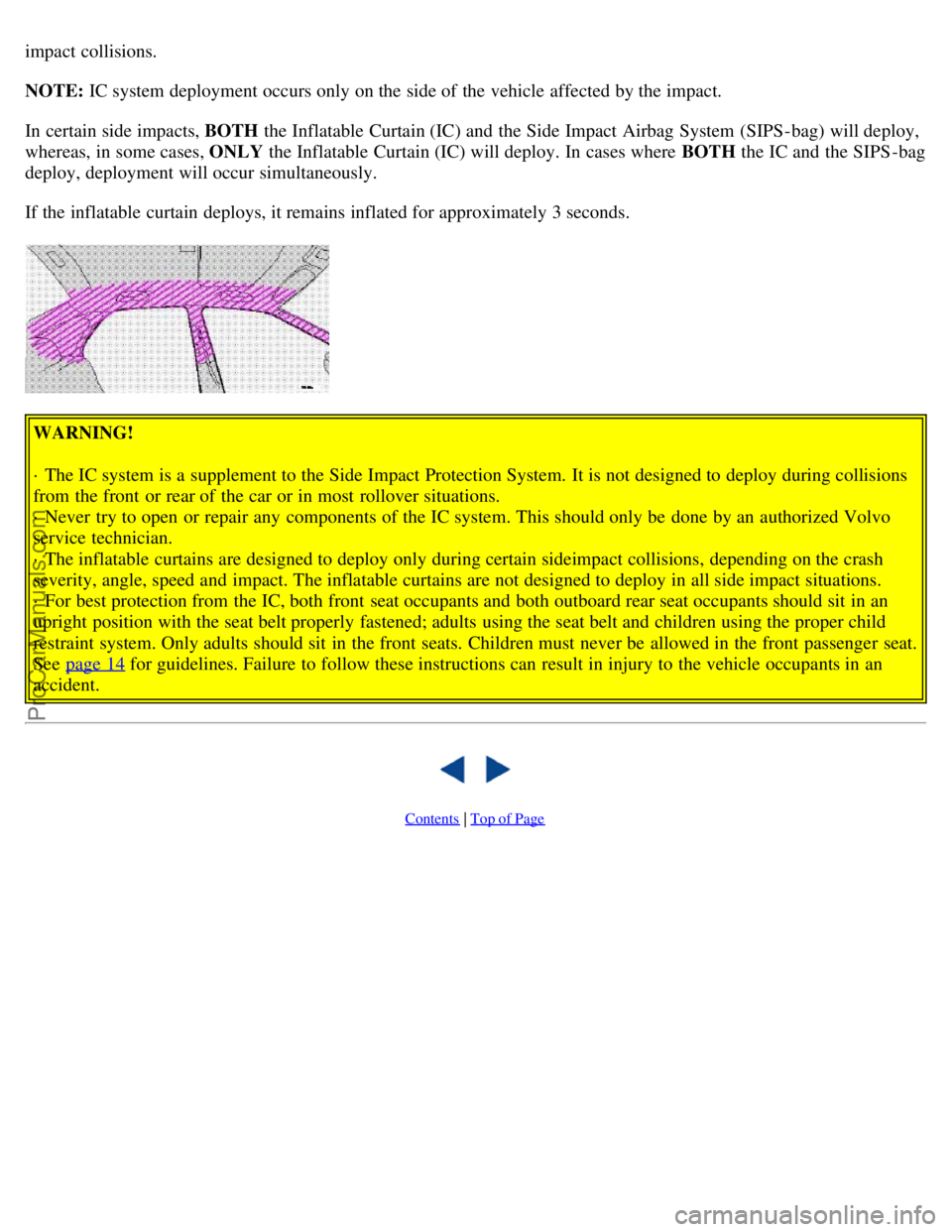 VOLVO S80 1999 User Guide impact collisions.
NOTE: IC system deployment occurs only on the side of the vehicle affected by the impact.
In certain side impacts, BOTH the Inflatable Curtain (IC) and the Side Impact Airbag Syst VOLVO S80 1999 User Guide impact collisions.
NOTE: IC system deployment occurs only on the side of the vehicle affected by the impact.
In certain side impacts, BOTH the Inflatable Curtain (IC) and the Side Impact Airbag Syst