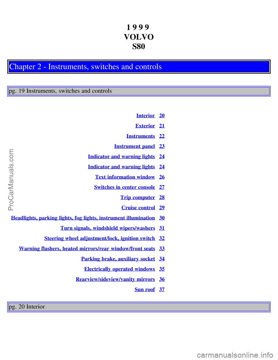 VOLVO S80 1999 Owners Manual 1 9 9 9
VOLVO S80
Chapter 2 - Instruments, switches and controls
pg. 19 Instruments, switches and controls
Interior20
Exterior21
Instruments22
Instrument panel23
Indicator and warning lights24
Indica VOLVO S80 1999 Owners Manual 1 9 9 9
VOLVO S80
Chapter 2 - Instruments, switches and controls
pg. 19 Instruments, switches and controls
Interior20
Exterior21
Instruments22
Instrument panel23
Indicator and warning lights24
Indica