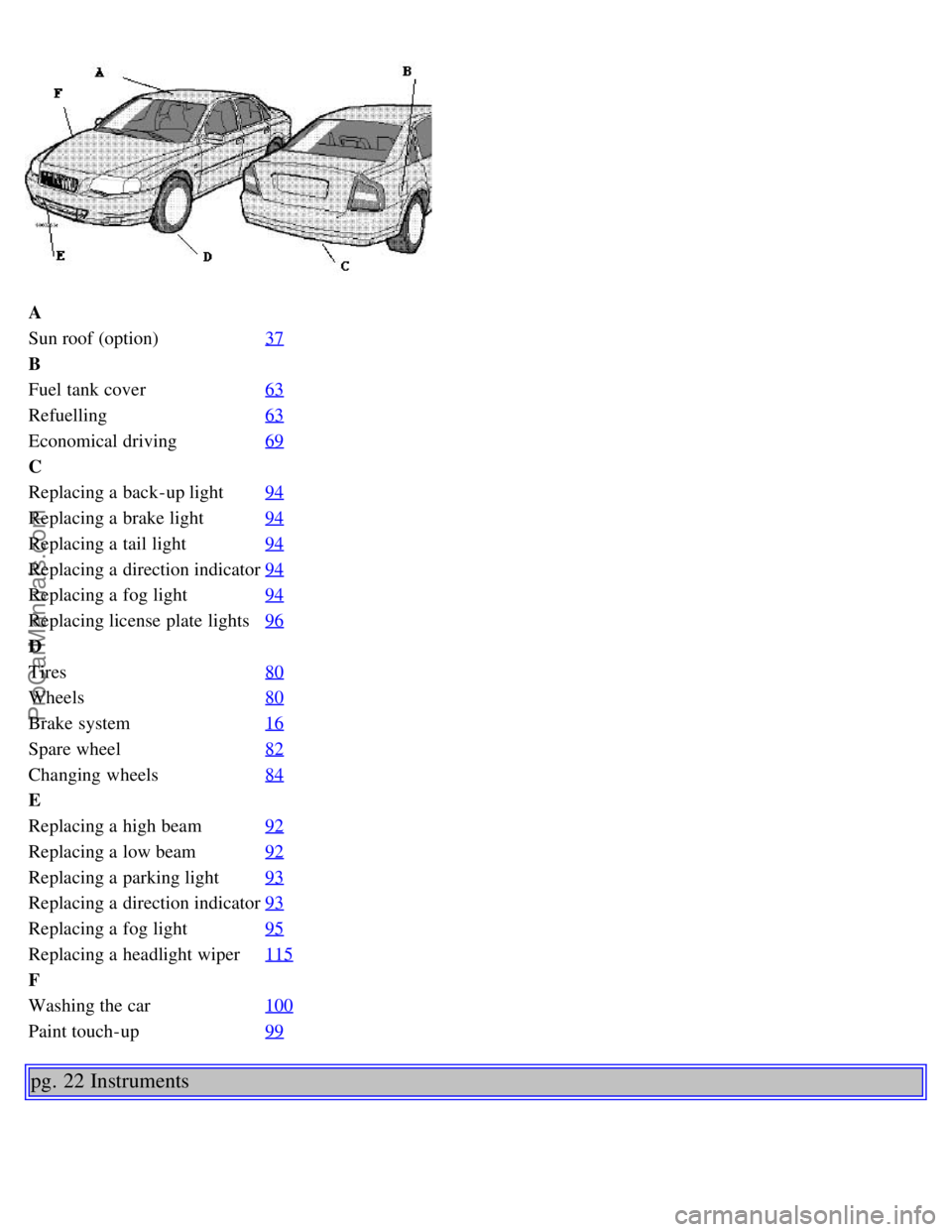 VOLVO S80 1999 Owners Manual A
Sun roof (option)37
B
Fuel tank cover63
Refuelling63
Economical driving69
C
Replacing a back-up light94
Replacing a brake light94
Replacing a tail light94
Replacing a direction indicator94
Repla VOLVO S80 1999 Owners Manual A
Sun roof (option)37
B
Fuel tank cover63
Refuelling63
Economical driving69
C
Replacing a back-up light94
Replacing a brake light94
Replacing a tail light94
Replacing a direction indicator94
Repla