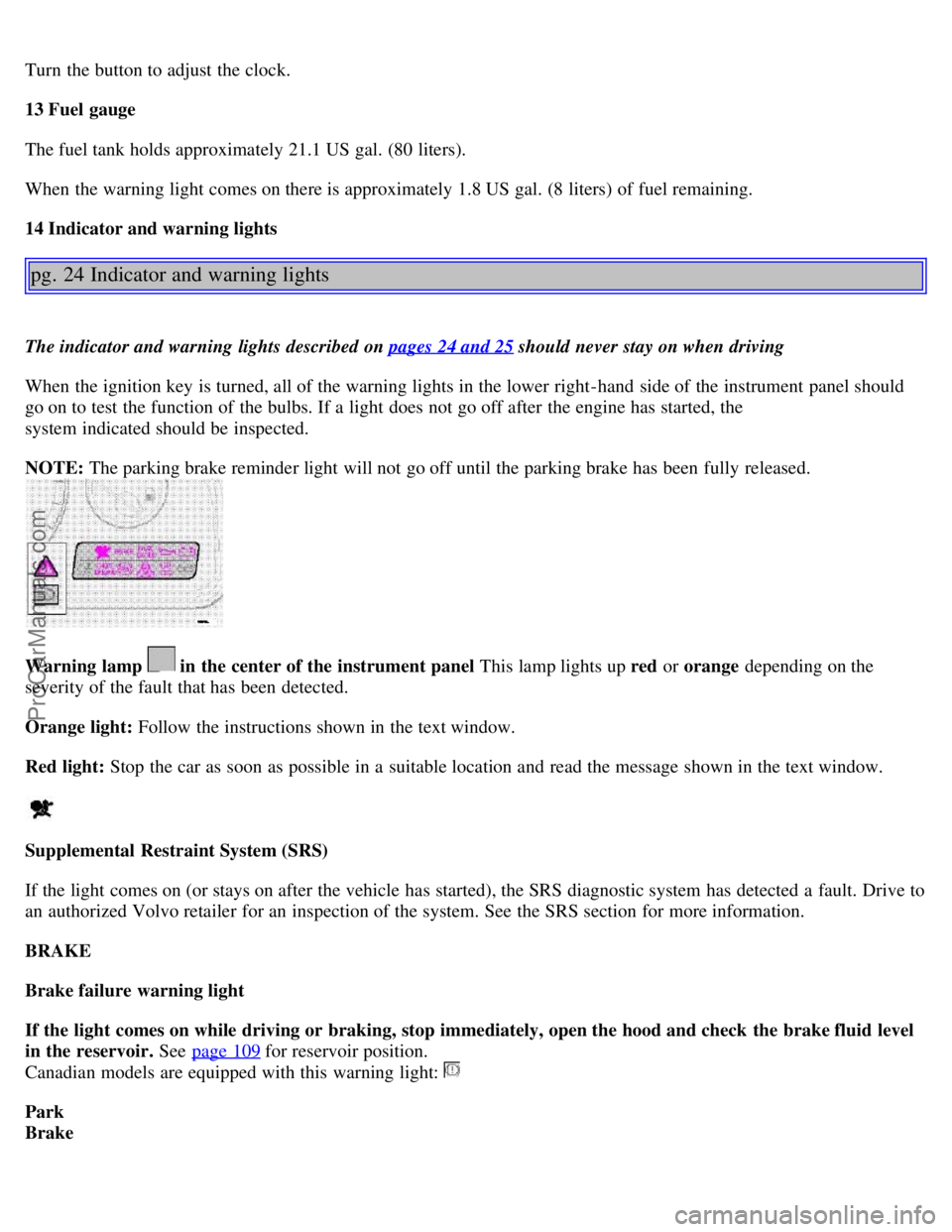 VOLVO S80 1999 Owners Manual Turn the button to adjust the clock.
13 Fuel gauge
The fuel tank holds approximately 21.1 US gal. (80 liters).
When the warning light comes on there is approximately 1.8 US gal. (8 liters) of fuel re VOLVO S80 1999 Owners Manual Turn the button to adjust the clock.
13 Fuel gauge
The fuel tank holds approximately 21.1 US gal. (80 liters).
When the warning light comes on there is approximately 1.8 US gal. (8 liters) of fuel re