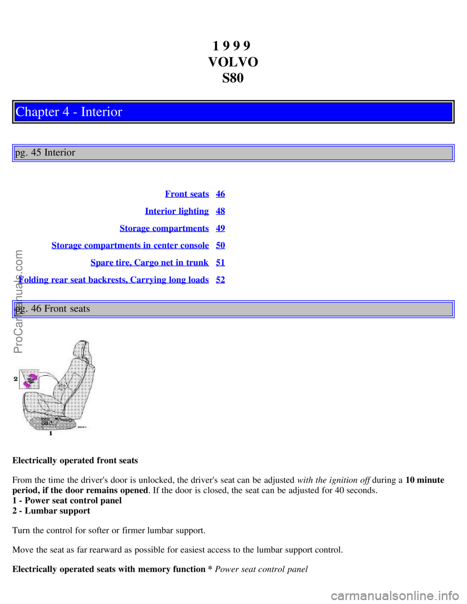 VOLVO S80 1999 Owners Manual 1 9 9 9
VOLVO S80
Chapter 4 - Interior
pg. 45 Interior
Front seats46
Interior lighting48
Storage compartments49
Storage compartments in center console50
Spare tire, Cargo net in trunk51
Folding rear VOLVO S80 1999 Owners Manual 1 9 9 9
VOLVO S80
Chapter 4 - Interior
pg. 45 Interior
Front seats46
Interior lighting48
Storage compartments49
Storage compartments in center console50
Spare tire, Cargo net in trunk51
Folding rear
