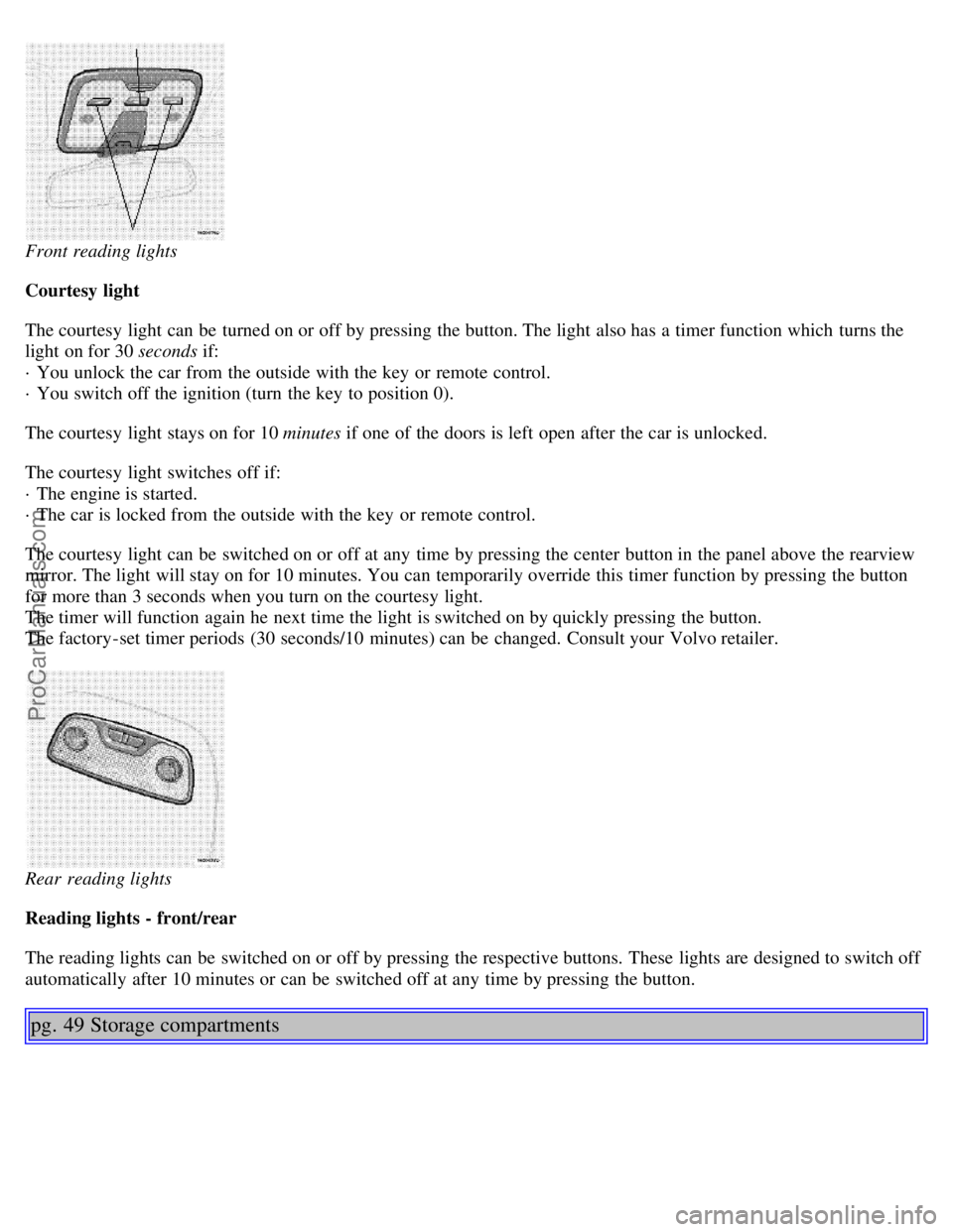VOLVO S80 1999 Owners Guide Front reading lights
Courtesy light
The courtesy light can be turned on or off by pressing the button. The light also has a timer function which turns the
light on for 30 seconds if:
· You unlo VOLVO S80 1999 Owners Guide Front reading lights
Courtesy light
The courtesy light can be turned on or off by pressing the button. The light also has a timer function which turns the
light on for 30 seconds if:
· You unlo