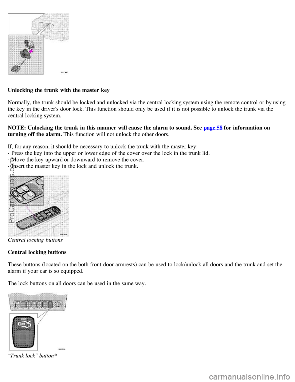 VOLVO S80 1999 Owners Guide Unlocking the trunk with the master key
Normally, the trunk should be locked and unlocked via the central locking system using the remote control or by using
the key in the drivers door lock. Th VOLVO S80 1999 Owners Guide Unlocking the trunk with the master key
Normally, the trunk should be locked and unlocked via the central locking system using the remote control or by using
the key in the drivers door lock. Th