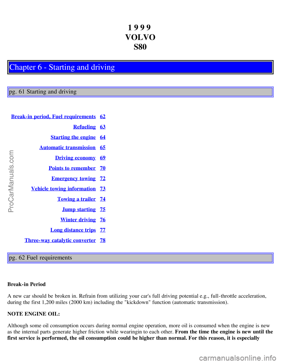 VOLVO S80 1999 Service Manual 1 9 9 9
VOLVO S80
Chapter 6 - Starting and driving
pg. 61 Starting and driving
Break-in period, Fuel requirements62
Refueling63
Starting the engine64
Automatic transmission65
Driving economy69
Points VOLVO S80 1999 Service Manual 1 9 9 9
VOLVO S80
Chapter 6 - Starting and driving
pg. 61 Starting and driving
Break-in period, Fuel requirements62
Refueling63
Starting the engine64
Automatic transmission65
Driving economy69
Points
