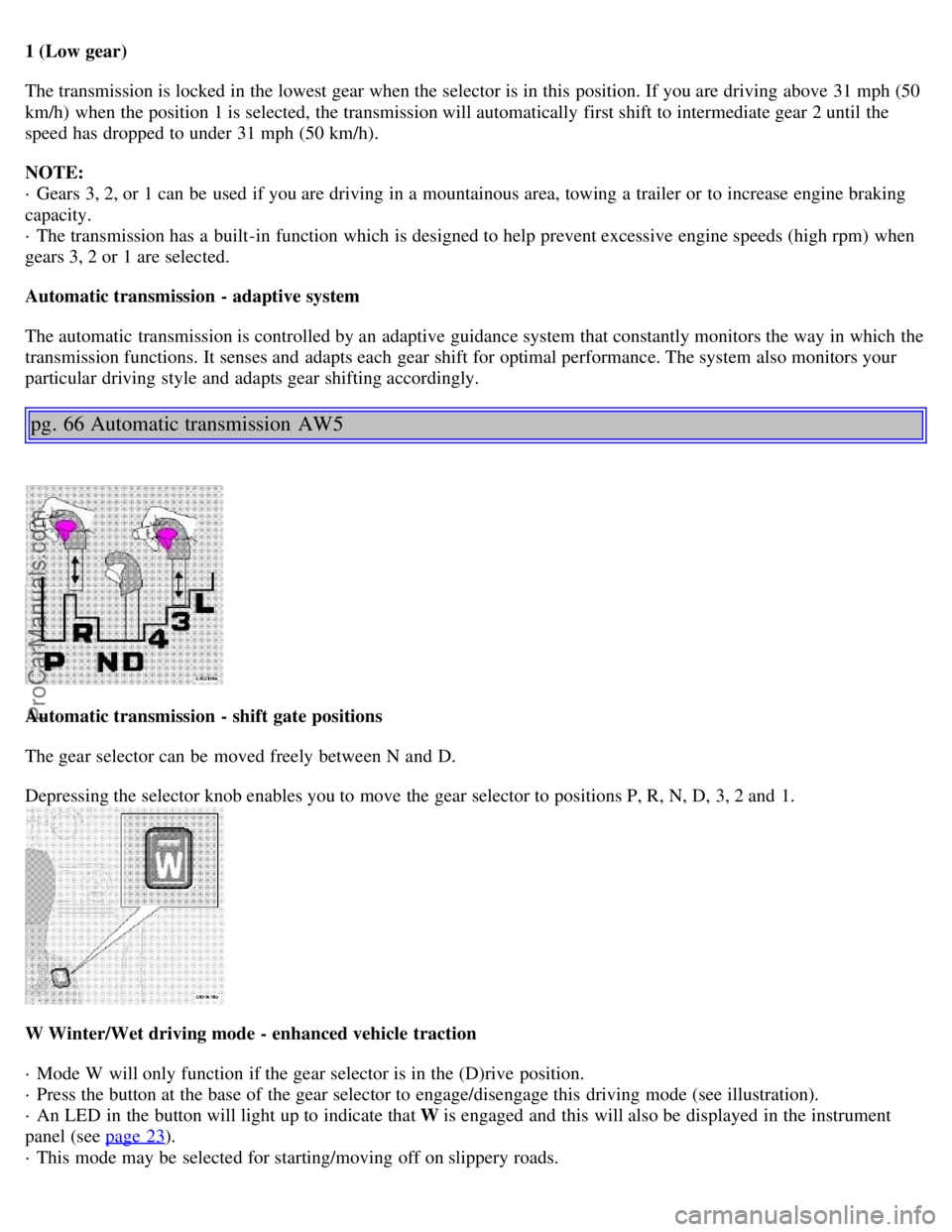 VOLVO S80 1999 Service Manual 1 (Low gear)
The transmission is locked in the lowest gear when the selector is in this position. If you are driving above 31 mph (50
km/h) when the position 1 is selected, the transmission will auto VOLVO S80 1999 Service Manual 1 (Low gear)
The transmission is locked in the lowest gear when the selector is in this position. If you are driving above 31 mph (50
km/h) when the position 1 is selected, the transmission will auto