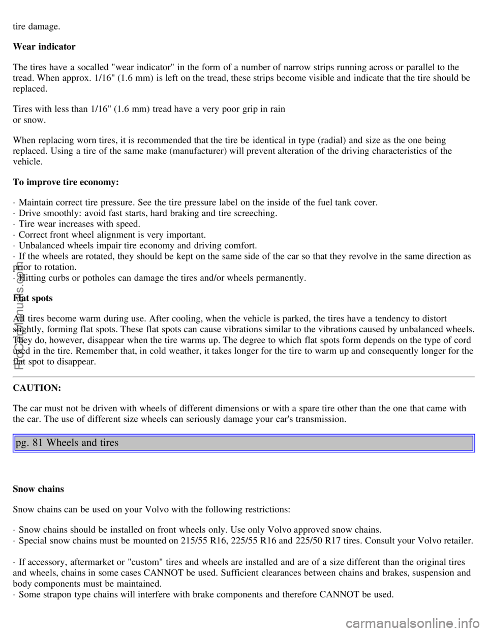 VOLVO S80 1999 Owners Manual tire damage.
Wear indicator
The tires have a socalled "wear indicator" in the form of a number of narrow strips running across or parallel to the
tread. When approx. 1/16" (1.6 mm) is left on the t VOLVO S80 1999 Owners Manual tire damage.
Wear indicator
The tires have a socalled "wear indicator" in the form of a number of narrow strips running across or parallel to the
tread. When approx. 1/16" (1.6 mm) is left on the t