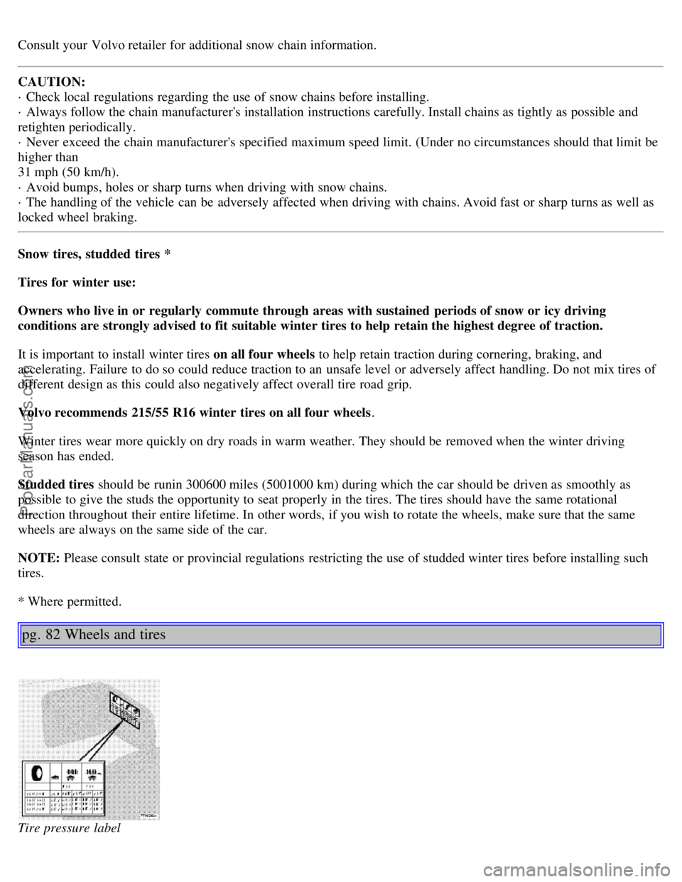 VOLVO S80 1999 Workshop Manual Consult your Volvo retailer for additional snow chain information.
CAUTION:
· Check local regulations regarding the use of snow chains before installing.
· Always follow the chain manufacturers VOLVO S80 1999 Workshop Manual Consult your Volvo retailer for additional snow chain information.
CAUTION:
· Check local regulations regarding the use of snow chains before installing.
· Always follow the chain manufacturers