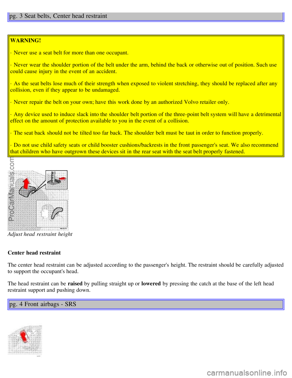 VOLVO S80 1999  Owners Manual pg. 3 Seat belts, Center head restraint
WARNING!
· Never  use a  seat belt for more than one  occupant.
· Never  wear  the shoulder  portion of the belt under the arm, behind the back or otherwise o
