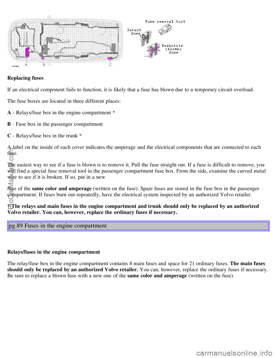 VOLVO S80 1999 Repair Manual Replacing fuses
If an electrical component fails to function, it is likely that a fuse has blown due to a temporary circuit overload.
The fuse boxes are located in three different places:
A - Re VOLVO S80 1999 Repair Manual Replacing fuses
If an electrical component fails to function, it is likely that a fuse has blown due to a temporary circuit overload.
The fuse boxes are located in three different places:
A - Re