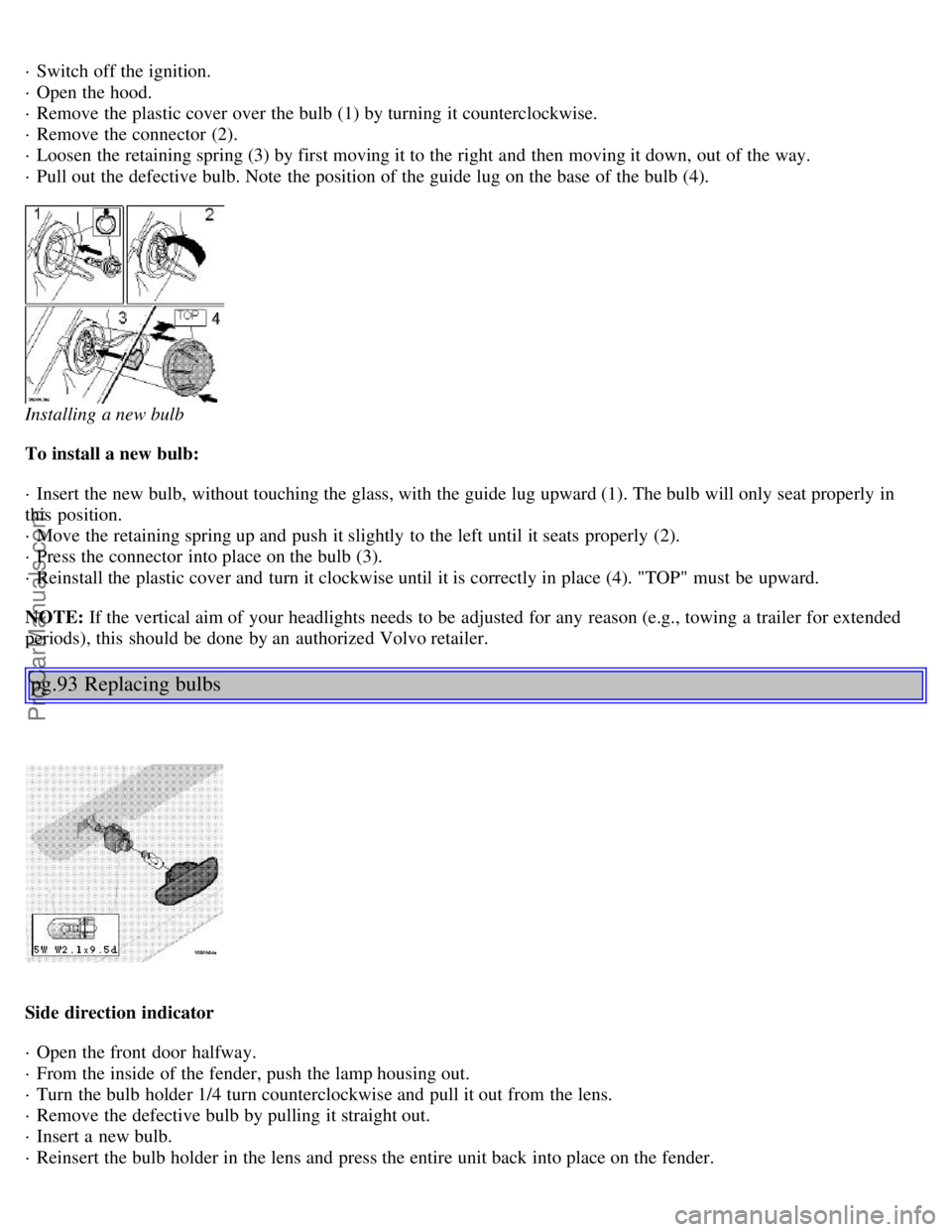 VOLVO S80 1999 Repair Manual · Switch off the ignition.
· Open the hood.
· Remove the plastic cover over the bulb (1) by turning it counterclockwise.
· Remove the connector (2).
· Loosen the retaining spring (3) by fir VOLVO S80 1999 Repair Manual · Switch off the ignition.
· Open the hood.
· Remove the plastic cover over the bulb (1) by turning it counterclockwise.
· Remove the connector (2).
· Loosen the retaining spring (3) by fir
