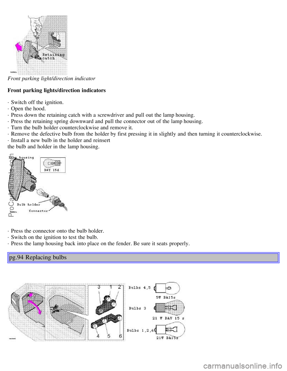 VOLVO S80 1999 Repair Manual Front parking light/direction indicator
Front parking lights/direction indicators
· Switch off the ignition.
· Open the hood.
· Press down the retaining catch with a screwdriver and pull out VOLVO S80 1999 Repair Manual Front parking light/direction indicator
Front parking lights/direction indicators
· Switch off the ignition.
· Open the hood.
· Press down the retaining catch with a screwdriver and pull out