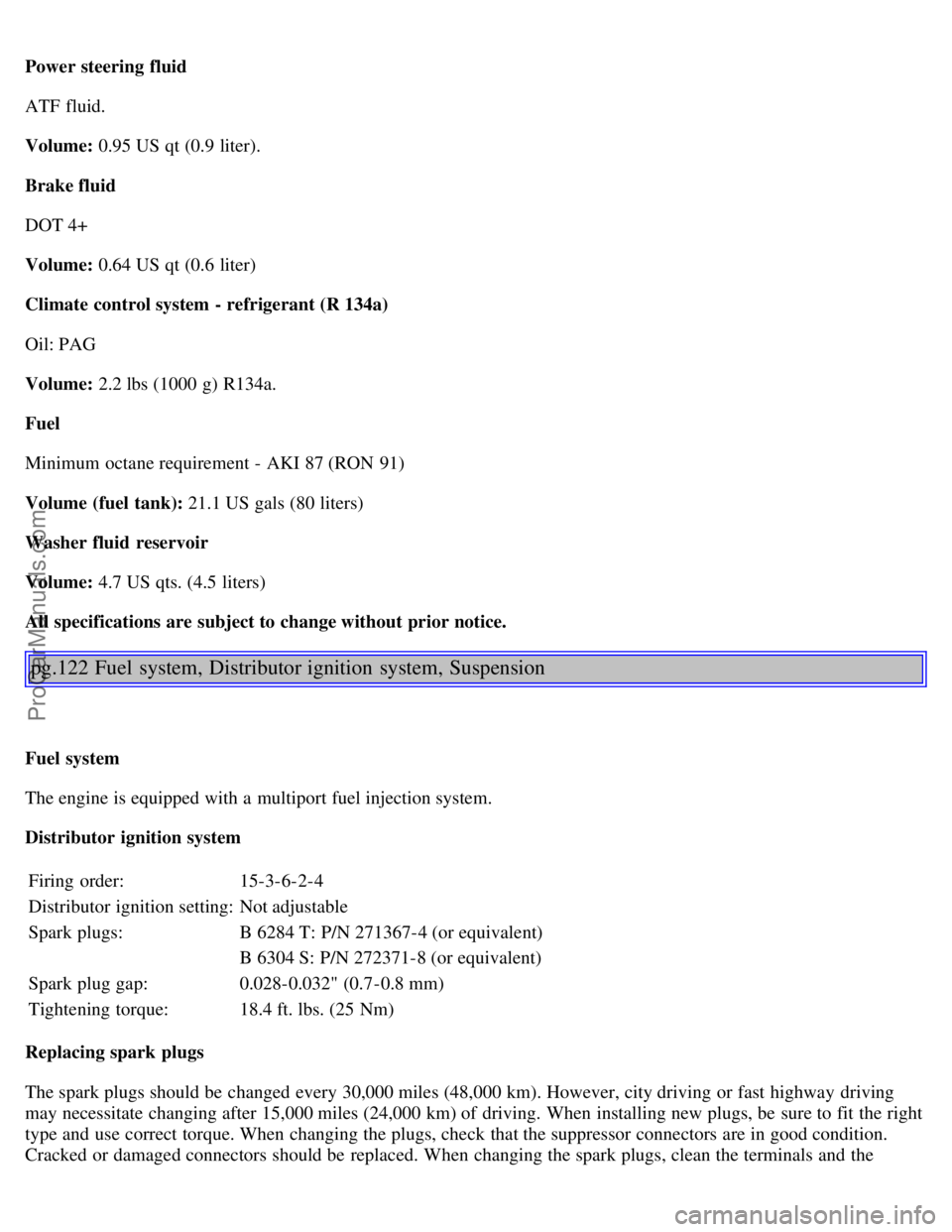 VOLVO S80 1999 Manual PDF Power steering fluid
ATF fluid.
Volume: 0.95 US qt (0.9 liter).
Brake fluid
DOT 4+
Volume: 0.64 US qt (0.6 liter)
Climate control system - refrigerant (R 134a)
Oil: PAG
Volume: 2.2 lbs (1000 g) R134 VOLVO S80 1999 Manual PDF Power steering fluid
ATF fluid.
Volume: 0.95 US qt (0.9 liter).
Brake fluid
DOT 4+
Volume: 0.64 US qt (0.6 liter)
Climate control system - refrigerant (R 134a)
Oil: PAG
Volume: 2.2 lbs (1000 g) R134